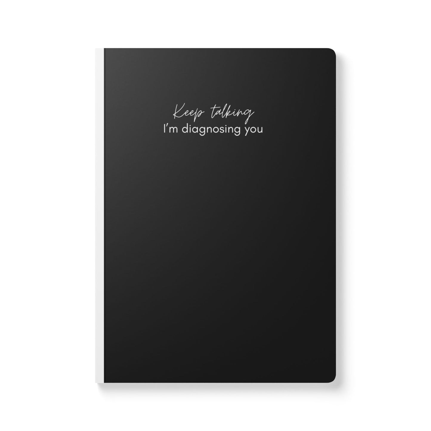 Keep Talking, I'm Diagnosing You Softcover Journal - Perfect for Work & Daily Reflection