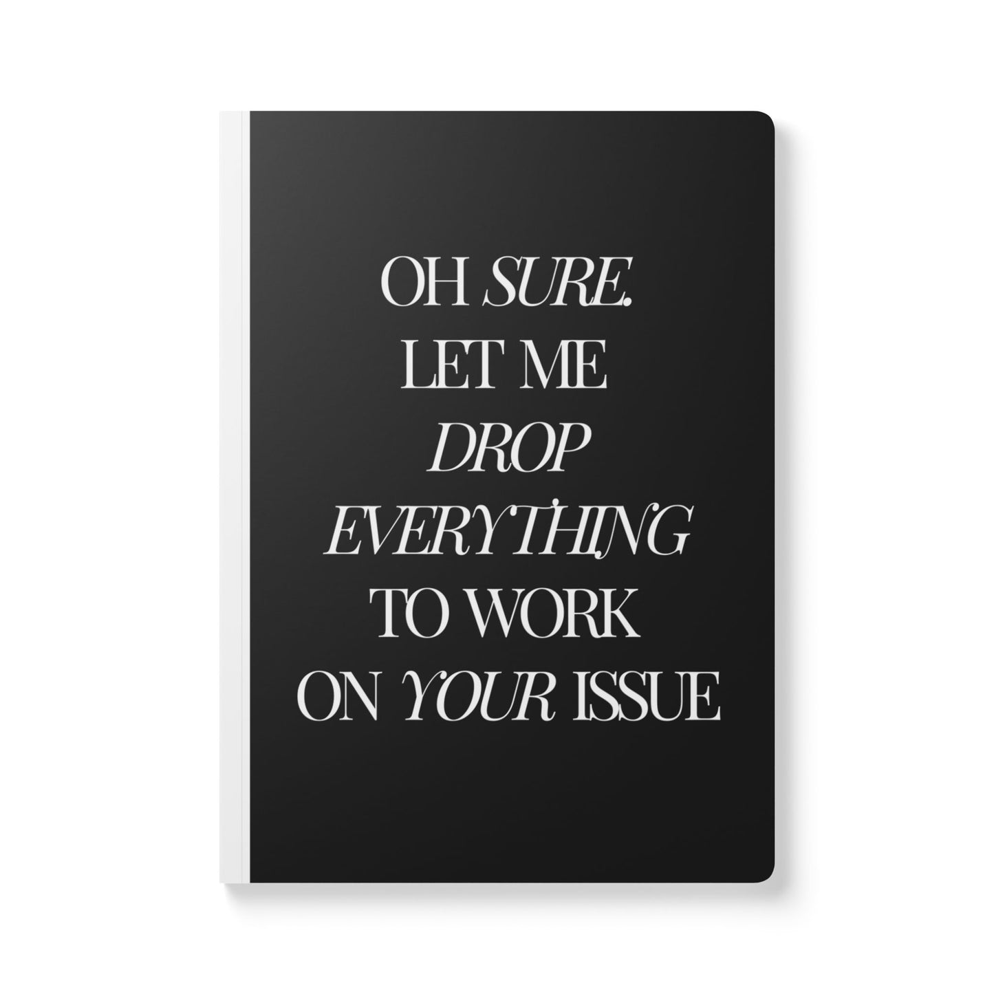 Oh Sure Let Me Drop Everything To Work On Your Issue Softcover Journal - Perfect for Work & Daily Reflection