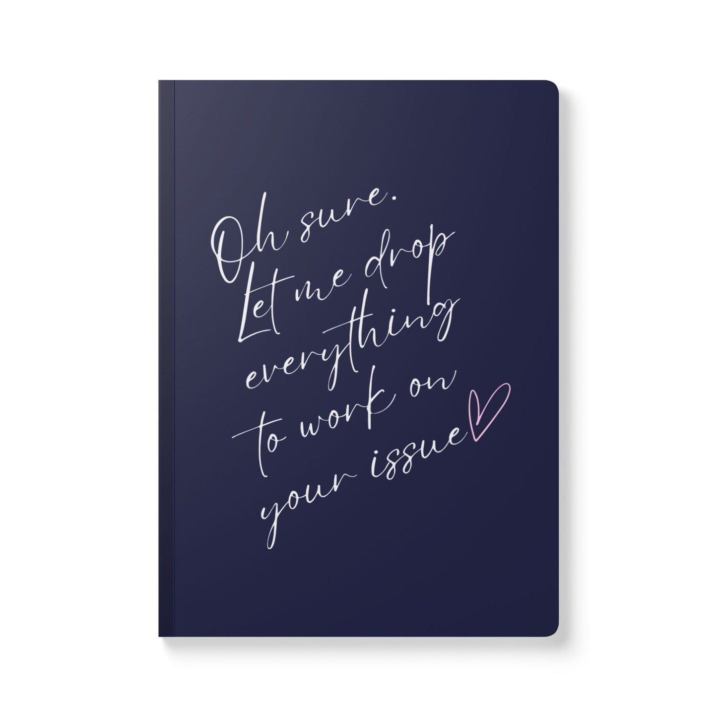 Oh Sure. Let Me Drop Everything To Work On Your Issue Softcover Journal - Perfect for Work & Daily Reflection
