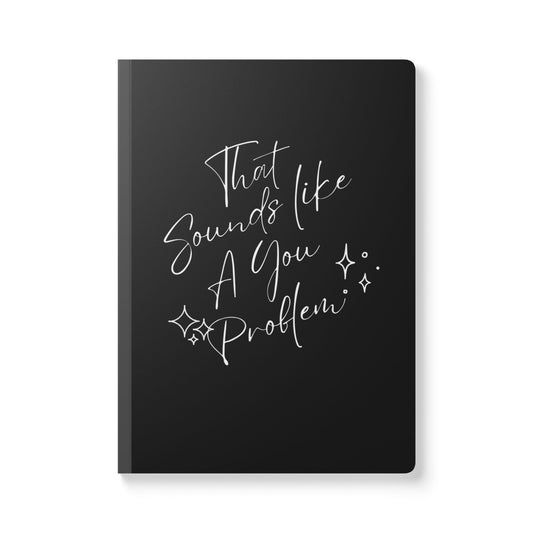 "That Sounds like A You Problem" - Sassy Softcover Journal -