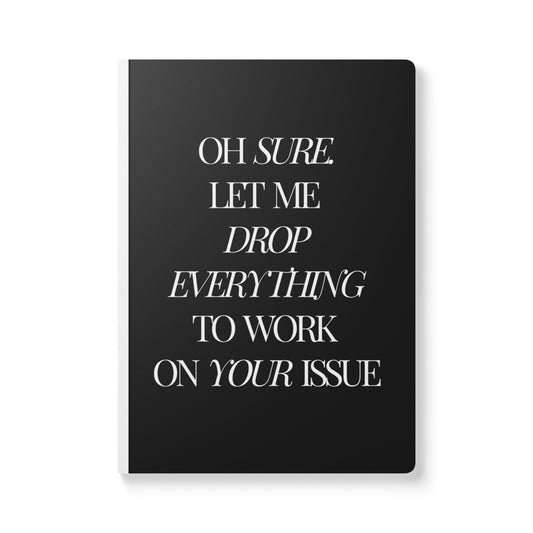 Oh Sure Let Me Drop Everything To Work On Your Issue Softcover Journal - Perfect for Work & Daily Reflection